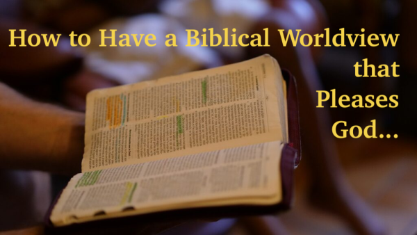 Open Bible with highlighted passages held in a hand; overlaid title reads 'How to Have a Biblical Worldview that Pleases God'.