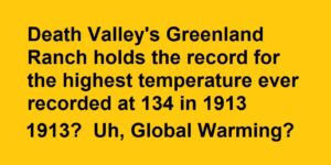 Death Valley's Greenland Ranch holds the record for the highest temperature ever recorded at 134 in 1913.... 1913? Uh, Global Warming? 