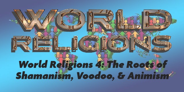World Religions: Revealing The Shocking Roots of Shamanism, Voodoo, & Animism
