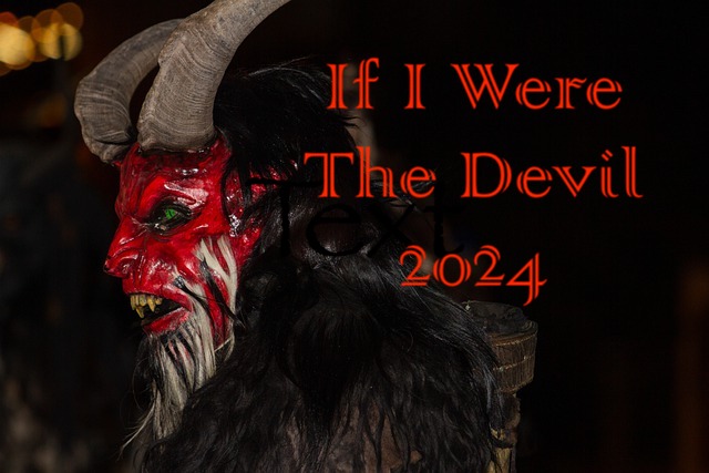 If I were the Devil in 2024 with Free Reign over all the World....2024