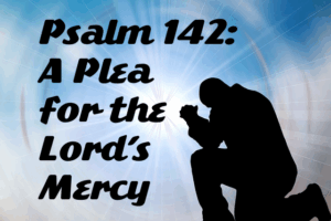 Psalm 142: A Plea for the Lord’s Mercy